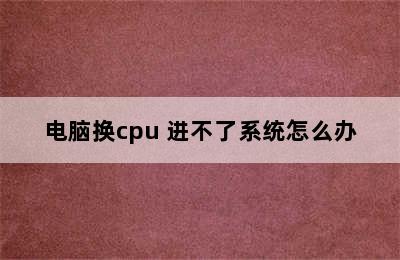 电脑换cpu 进不了系统怎么办